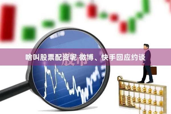 啥叫股票配资呢 微博、快手回应约谈