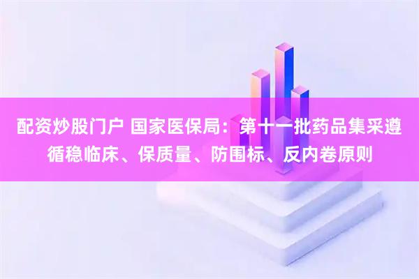 配资炒股门户 国家医保局：第十一批药品集采遵循稳临床、保质量、防围标、反内卷原则