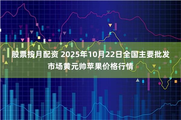 股票按月配资 2025年10月22日全国主要批发市场黄元帅苹果价格行情