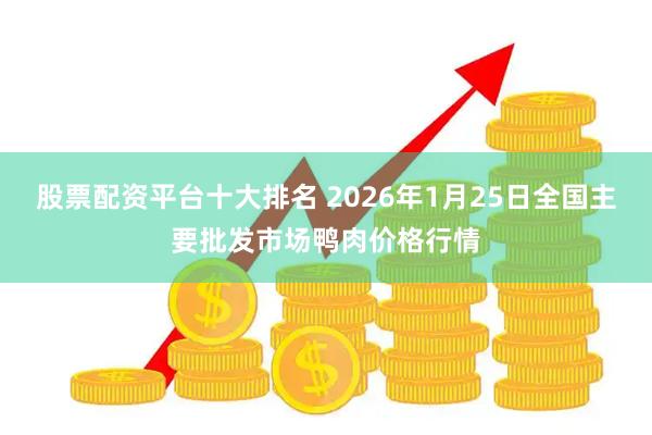 股票配资平台十大排名 2026年1月25日全国主要批发市场鸭肉价格行情