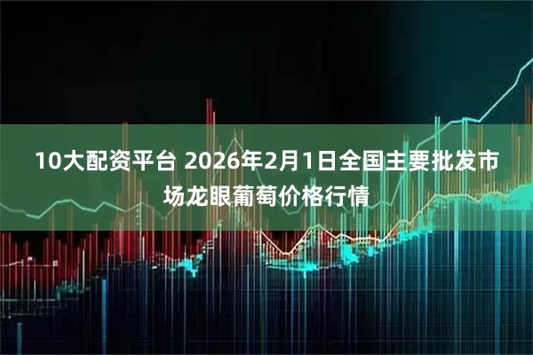 10大配资平台 2026年2月1日全国主要批发市场龙眼葡萄价格行情