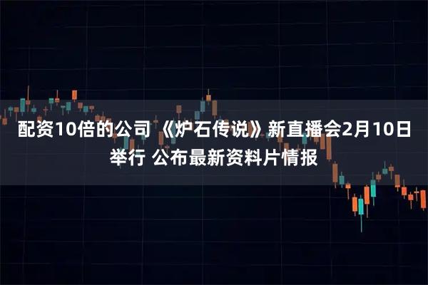 配资10倍的公司 《炉石传说》新直播会2月10日举行 公布最新资料片情报