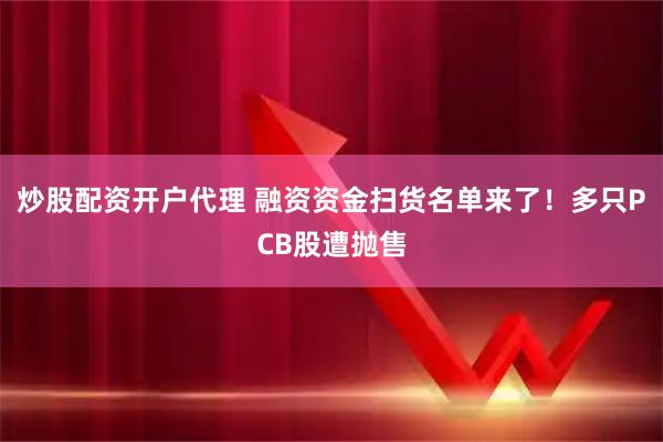 炒股配资开户代理 融资资金扫货名单来了！多只PCB股遭抛售