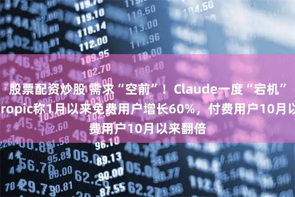 股票配资炒股 需求“空前”！Claude一度“宕机”，Anthropic称1月以来免费用户增长60%，付费用户10月以来翻倍