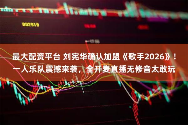 最大配资平台 刘宪华确认加盟《歌手2026》！一人乐队震撼来袭，全开麦直播无修音太敢玩