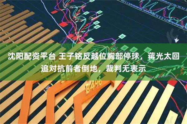 沈阳配资平台 王子铭反越位胸部停球，蒋光太回追对抗前者倒地，裁判无表示