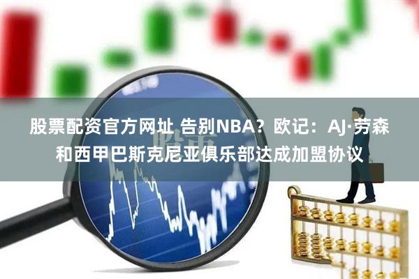 股票配资官方网址 告别NBA？欧记：AJ·劳森和西甲巴斯克尼亚俱乐部达成加盟协议