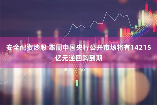 安全配资炒股 本周中国央行公开市场将有14215亿元逆回购到期
