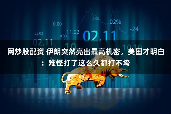 网炒股配资 伊朗突然亮出最高机密，美国才明白：难怪打了这么久都打不垮