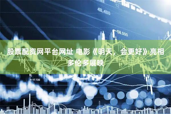 股票配资网平台网址 电影《明天,会更好》亮相多伦多展映
