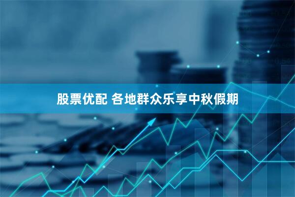股票优配 各地群众乐享中秋假期