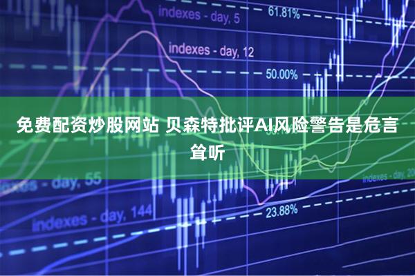 免费配资炒股网站 贝森特批评AI风险警告是危言耸听