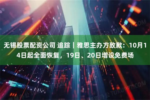 无锡股票配资公司 追踪｜雅思主办方致歉：10月14日起全面恢复，19日、20日增设免费场